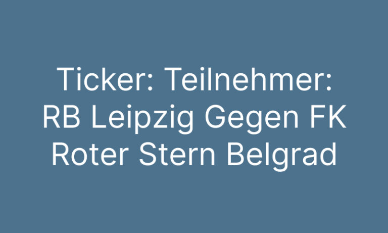 Ticker: Teilnehmer: RB Leipzig Gegen FK Roter Stern Belgrad